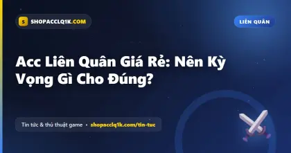 Acc Liên Quân Giá Rẻ: Nên Kỳ Vọng Gì Cho Đúng?