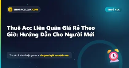 Thuê Acc Liên Quân Giá Rẻ Theo Giờ: Hướng Dẫn Cho Người Mới
