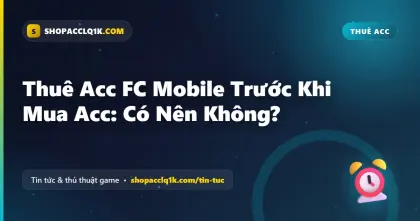 Thuê Acc FC Mobile Trước Khi Mua Acc: Có Nên Không?