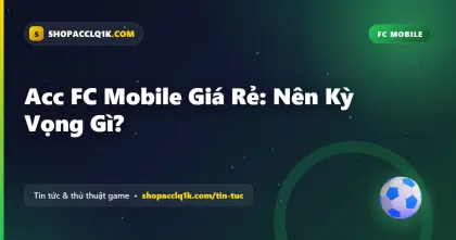 Acc FC Mobile Giá Rẻ: Nên Kỳ Vọng Gì?