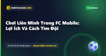 Chơi Liên Minh Trong FC Mobile: Lợi Ích Và Cách Tìm Đội