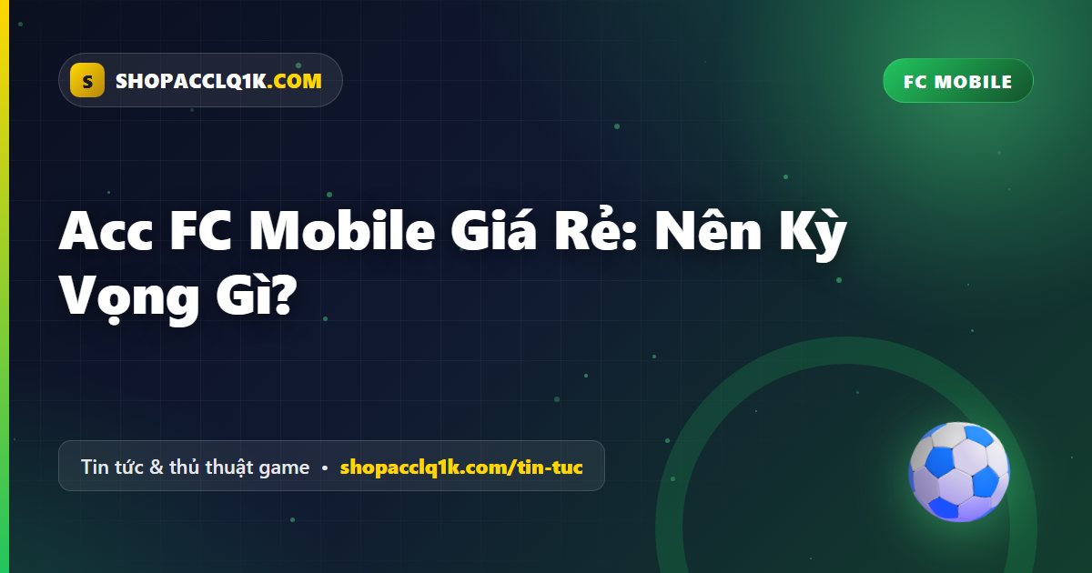 Acc FC Mobile Giá Rẻ: Nên Kỳ Vọng Gì?