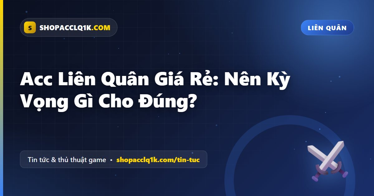 Acc Liên Quân Giá Rẻ: Nên Kỳ Vọng Gì Cho Đúng?